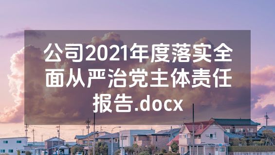 公司2021年度落实全面从严治党主体责任报告.docx