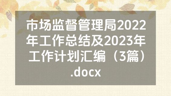 市场监督管理局2022年工作总结及2023年工作计划汇编（3篇）.docx