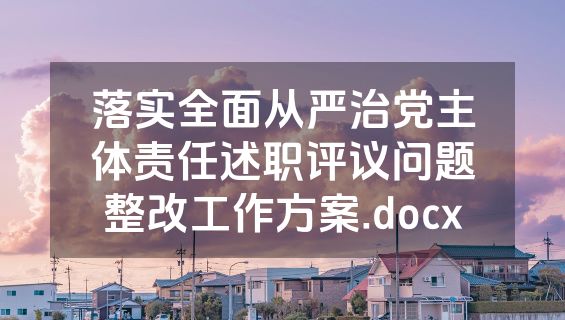 落实全面从严治党主体责任述职评议问题整改工作方案.docx
