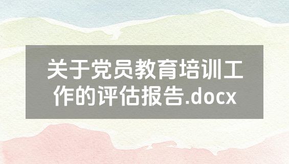 关于党员教育培训工作的评估报告.docx