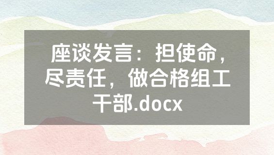 座谈发言：担使命，尽责任，做合格组工干部.docx
