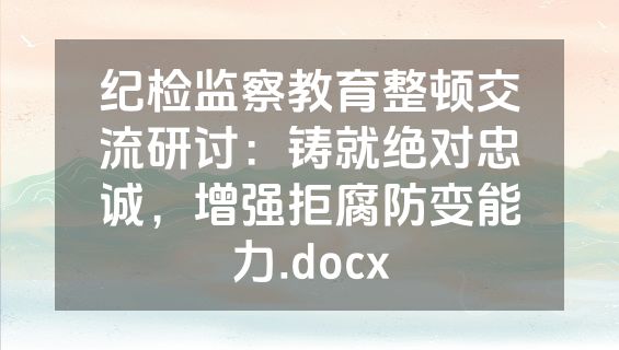 纪检监察教育整顿交流研讨：铸就绝对忠诚，增强拒腐防变能力.docx