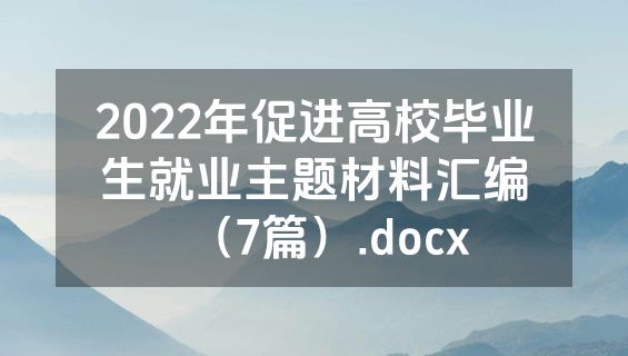 2022年促进高校毕业生就业主题材料汇编（7篇）.docx