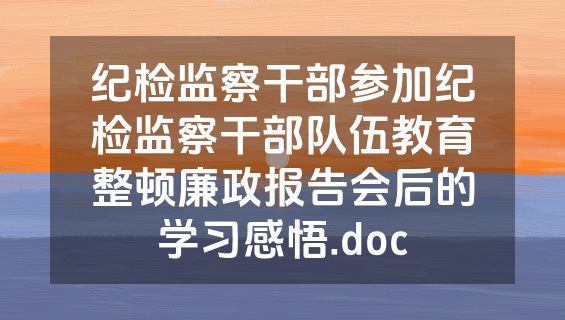 纪检监察干部参加纪检监察干部队伍教育整顿廉政报告会后的学习感悟.doc