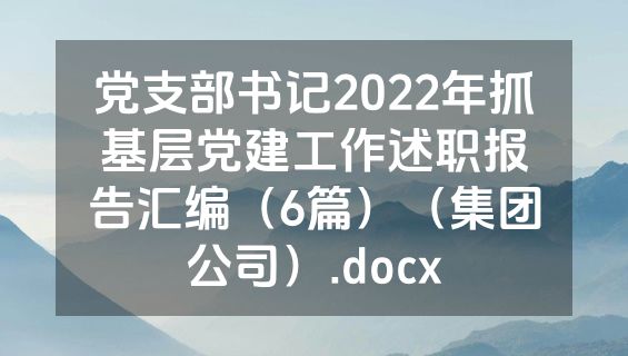 党支部书记2022年抓基层党建工作述职报告汇编（6篇）（集团公司）.docx