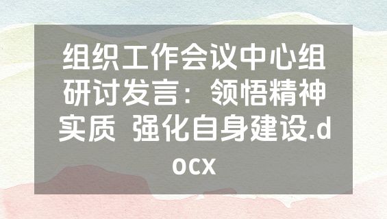组织工作会议中心组研讨发言：领悟精神实质  强化自身建设.docx