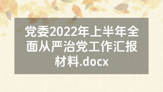 党委2022年上半年全面从严治党工作汇报材料.docx