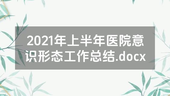 2021年上半年医院意识形态工作总结.docx