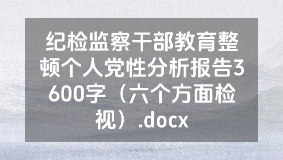 纪检监察干部教育整顿个人党性分析报告3600字（六个方面检视）.docx