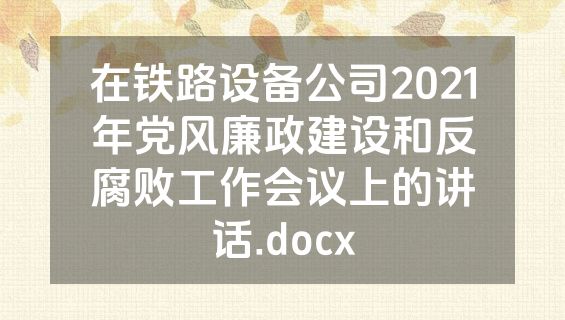 在铁路设备公司2021年党风廉政建设和反腐败工作会议上的讲话.docx