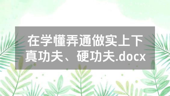 在学懂弄通做实上下真功夫、硬功夫.docx