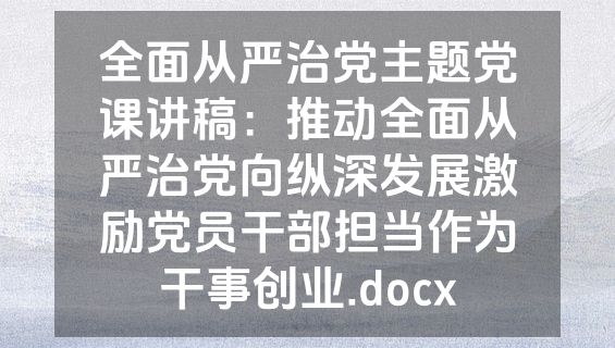 全面从严治党主题党课讲稿：推动全面从严治党向纵深发展激励党员干部担当作为干事创业.docx