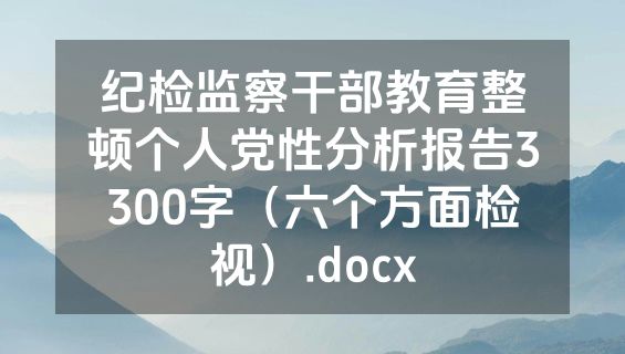 纪检监察干部教育整顿个人党性分析报告3300字（六个方面检视）.docx