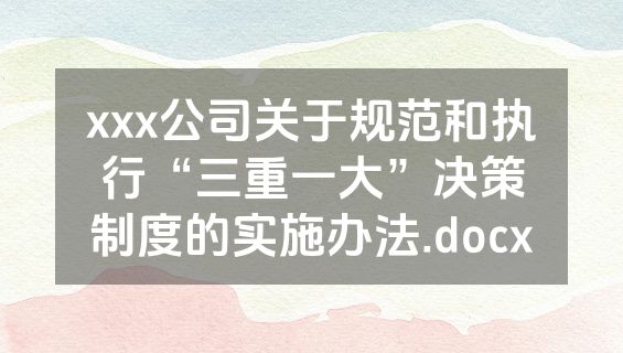 xxx公司关于规范和执行“三重一大”决策制度的实施办法.docx