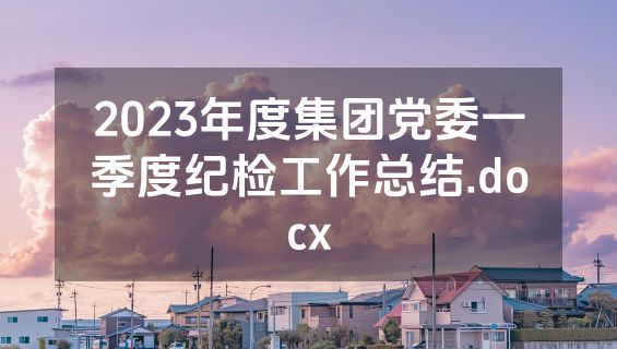 2023年度集团党委一季度纪检工作总结.docx