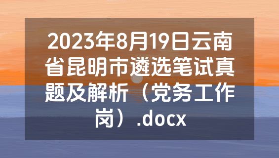 2023年8月19日云南省昆明市遴选笔试真题及解析（党务工作岗）.docx
