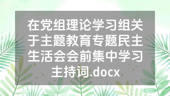 在党组理论学习组关于主题教育专题民主生活会会前集中学习主持词.docx