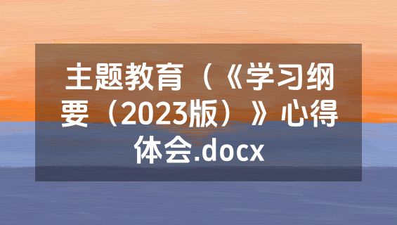 主题教育（《学习纲要（2023版）》心得体会.docx