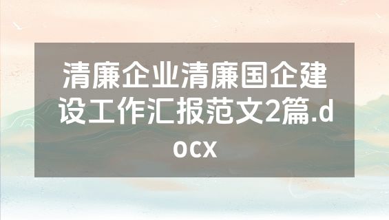 清廉企业清廉国企建设工作汇报范文2篇.docx
