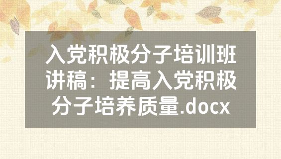 入党积极分子培训班讲稿：提高入党积极分子培养质量.docx