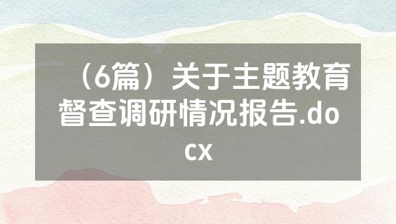 （6篇）关于主题教育督查调研情况报告.docx