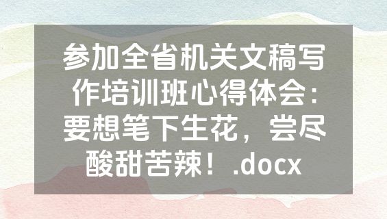 参加全省机关文稿写作培训班心得体会：要想笔下生花，尝尽酸甜苦辣！.docx