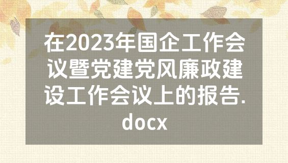 在2023年国企工作会议暨党建党风廉政建设工作会议上的报告.docx