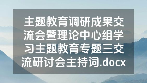 主题教育调研成果交流会暨理论中心组学习主题教育专题三交流研讨会主持词.docx