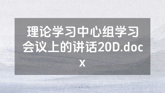 理论学习中心组学习会议上的讲话20D.docx