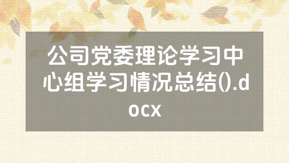 公司党委理论学习中心组学习情况总结().docx
