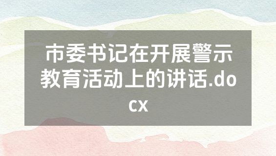 市委书记在开展警示教育活动上的讲话.docx