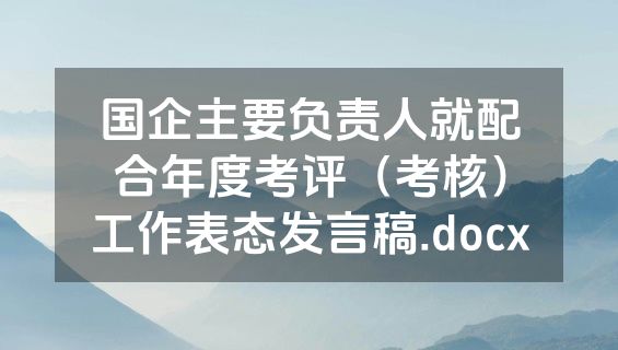 国企主要负责人就配合年度考评（考核）工作表态发言稿.docx