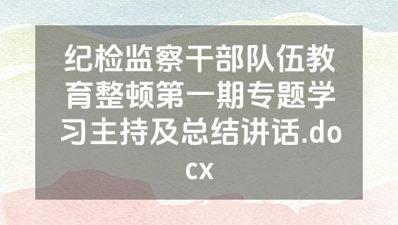 纪检监察干部队伍教育整顿第一期专题学习主持及总结讲话.docx
