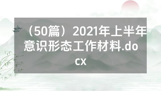 （50篇）2021年上半年意识形态工作材料.docx