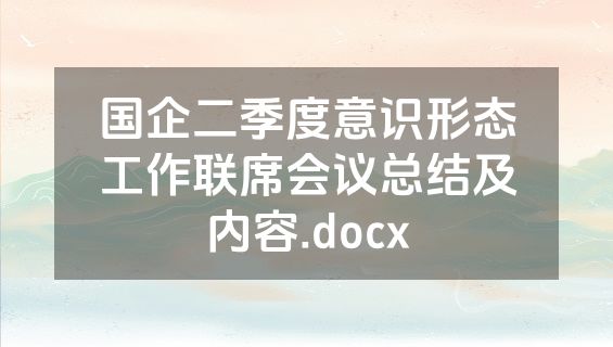 国企二季度意识形态工作联席会议总结及内容.docx