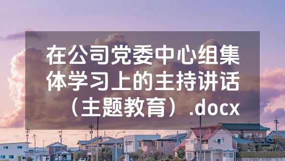 在公司党委中心组集体学习上的主持讲话（主题教育）.docx