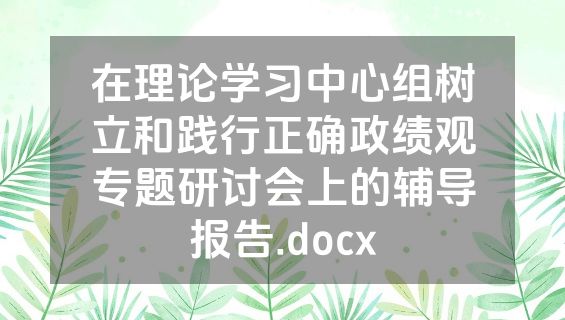 在理论学习中心组树立和践行正确政绩观专题研讨会上的辅导报告.docx