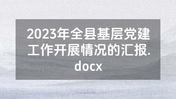 2023年全县基层党建工作开展情况的汇报.docx