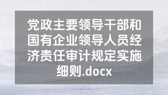 党政主要领导干部和国有企业领导人员经济责任审计规定实施细则.docx