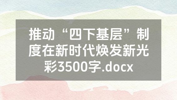 推动“四下基层”制度在新时代焕发新光彩3500字.docx