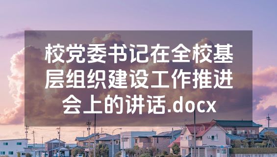 校党委书记在全校基层组织建设工作推进会上的讲话.docx