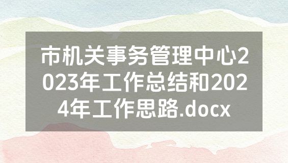 市机关事务管理中心2023年工作总结和2024年工作思路.docx