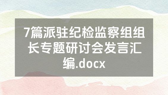 7篇派驻纪检监察组组长专题研讨会发言汇编.docx