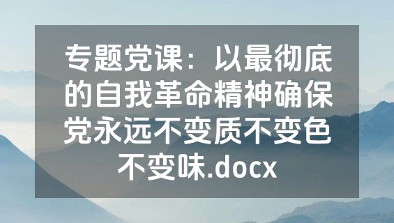 专题党课：以最彻底的自我革命精神确保党永远不变质不变色不变味.docx