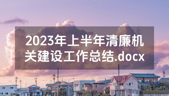 2023年上半年清廉机关建设工作总结.docx