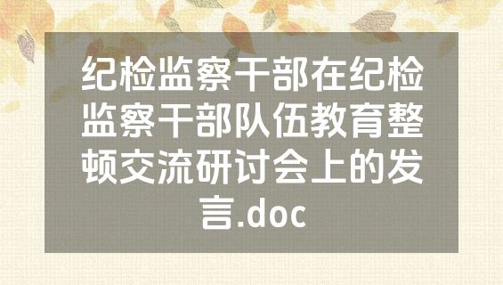 纪检监察干部在纪检监察干部队伍教育整顿交流研讨会上的发言.doc