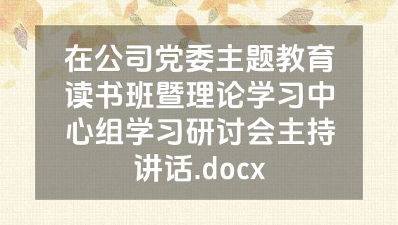在公司党委主题教育读书班暨理论学习中心组学习研讨会主持讲话.docx