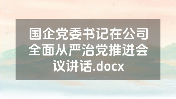 国企党委书记在公司全面从严治党推进会议讲话.docx
