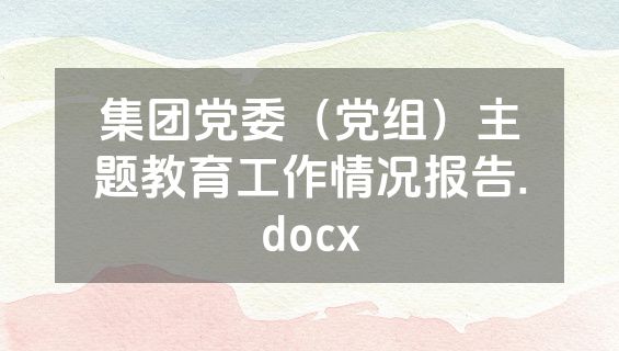 集团党委（党组）主题教育工作情况报告.docx