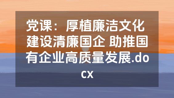 党课：厚植廉洁文化 建设清廉国企 助推国有企业高质量发展.docx